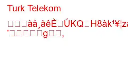 Turk Telekom ポーゼKQH8kzaxj8N8
'g,